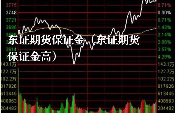 东证期货保证金（东证期货保证金高）_https://www.londai.com_期货投资_第1张