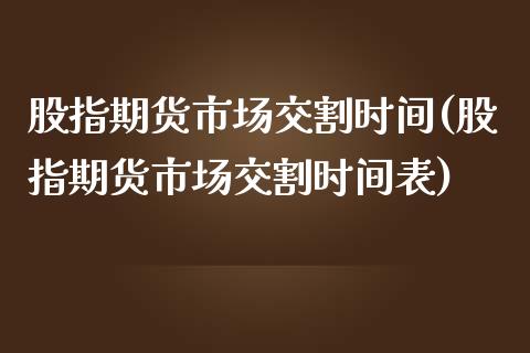 股指期货市场交割时间(股指期货市场交割时间表)_https://www.londai.com_期货投资_第1张