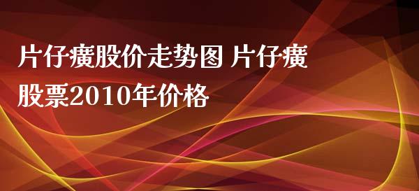 片仔癀股价走势图 片仔癀股票2010年价格_https://www.londai.com_股票投资_第1张