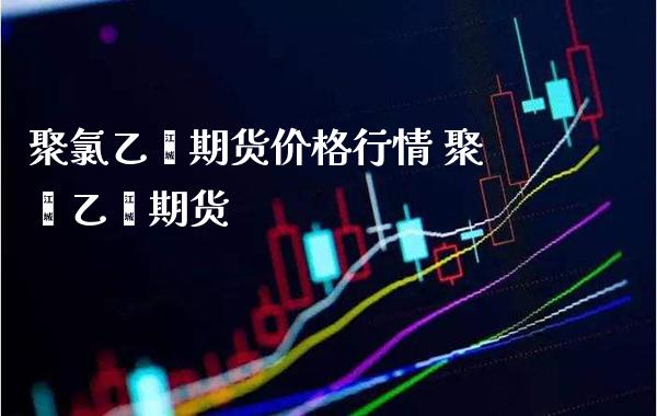 聚氯乙烯期货价格行情 聚苯乙烯期货_https://www.londai.com_期货投资_第1张