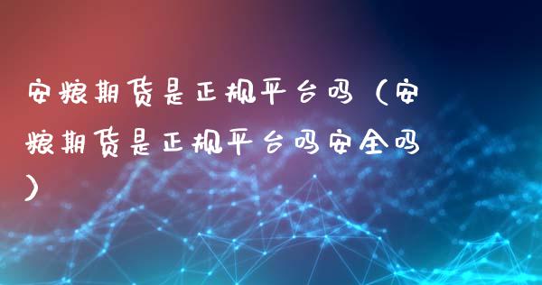 安粮期货是正规平台吗（安粮期货是正规平台吗安全吗）_https://www.londai.com_期货投资_第1张