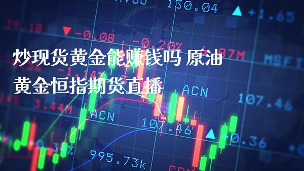 炒现货黄金能赚钱吗 原油黄金恒指期货直播_https://www.londai.com_期货投资_第1张