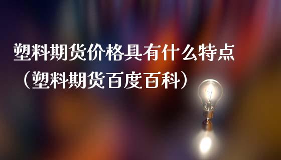 塑料期货价格具有什么特点（塑料期货百度百科）_https://www.londai.com_期货投资_第1张