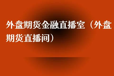 外盘期货金融直播室（外盘期货直播间）_https://www.londai.com_期货投资_第1张