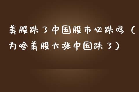 美股跌了中国股市必跌吗（为啥美股大涨中国跌了）_https://www.londai.com_期货投资_第1张