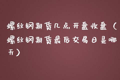 螺纹钢期货几点开盘收盘（螺纹钢期货最后交易日是哪天）_https://www.londai.com_期货投资_第1张