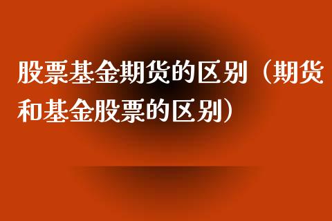 股票基金期货的区别（期货和基金股票的区别）_https://www.londai.com_期货投资_第1张