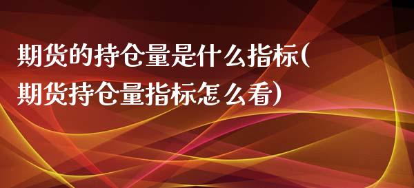 期货的持仓量是什么指标(期货持仓量指标怎么看)_https://www.londai.com_期货投资_第1张