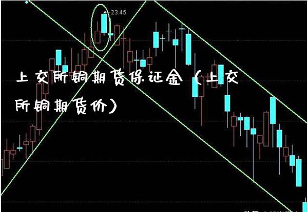 上交所铜期货保证金（上交所铜期货价）_https://www.londai.com_期货投资_第1张