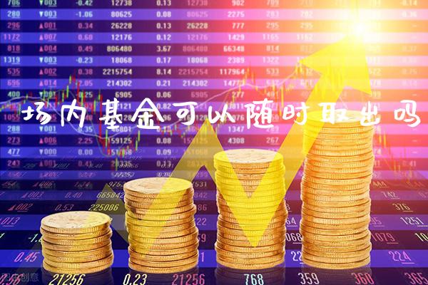 场内基金可以随时取出吗_https://www.londai.com_基金理财_第1张