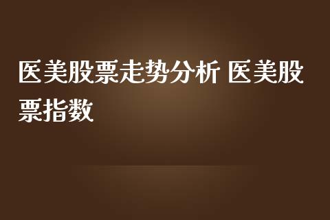 医美股票走势分析 医美股票指数_https://www.londai.com_股票投资_第1张