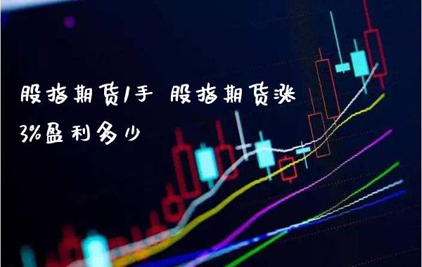 股指期货1手 股指期货涨3%盈利多少_https://www.londai.com_期货投资_第1张