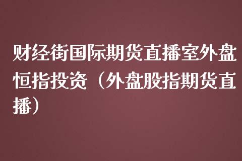 财经街国际期货直播室外盘恒指投资（外盘股指期货直播）_https://www.londai.com_期货投资_第1张