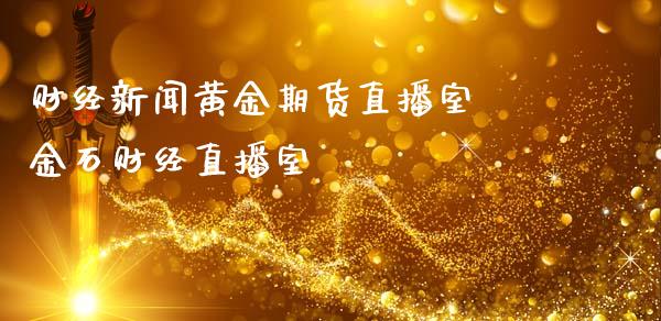 财经新闻黄金期货直播室 金石财经直播室_https://www.londai.com_期货投资_第1张