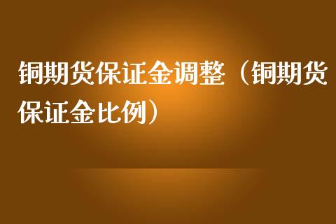 铜期货保证金调整（铜期货保证金比例）_https://www.londai.com_期货投资_第1张