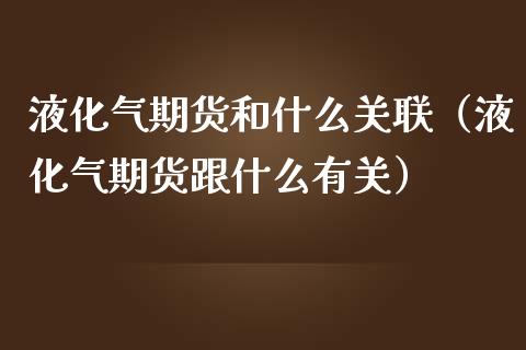 液化气期货和什么关联（液化气期货跟什么有关）_https://www.londai.com_期货投资_第1张