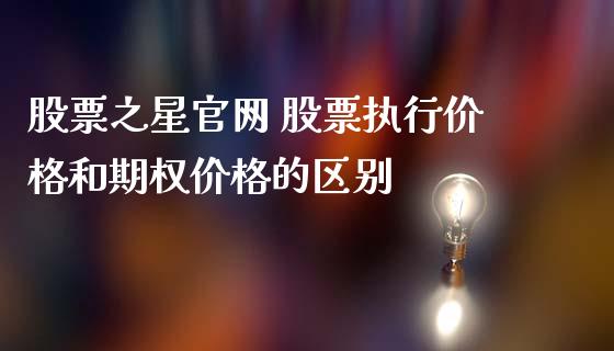 股票之星 股票执行价格和期权价格的区别_https://www.londai.com_股票投资_第1张