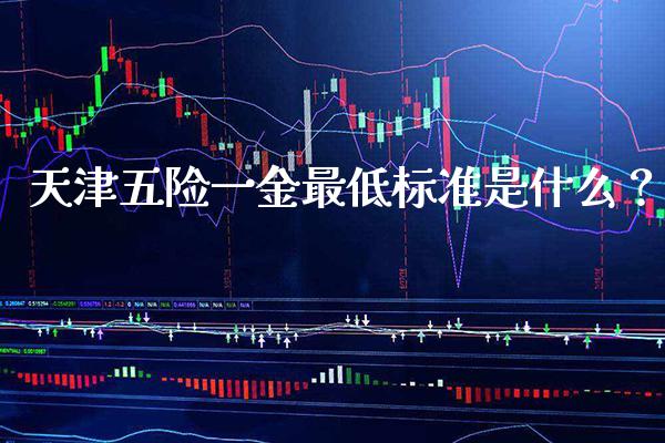 天津五险一金最低标准是什么？_https://www.londai.com_保险理财_第1张