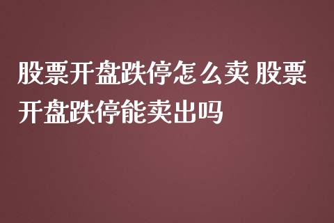 股票开盘跌停怎么卖 股票开盘跌停能卖出吗_https://www.londai.com_股票投资_第1张