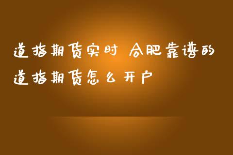 道指期货实时 合肥靠谱的道指期货怎么开户_https://www.londai.com_期货投资_第1张