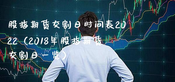 股指期货交割日时间表2022（2018年股指期货交割日一览）_https://www.londai.com_期货投资_第1张