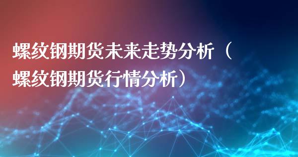 螺纹钢期货未来走势分析（螺纹钢期货行情分析）_https://www.londai.com_期货投资_第1张