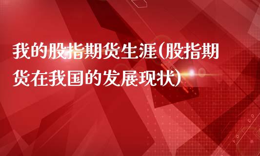 我的股指期货生涯(股指期货在我国的发展现状)_https://www.londai.com_股票投资_第1张