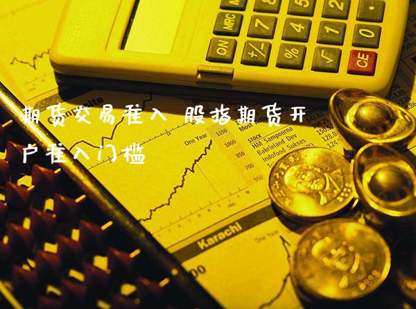 期货交易准入 股指期货开户准入门槛_https://www.londai.com_期货投资_第1张