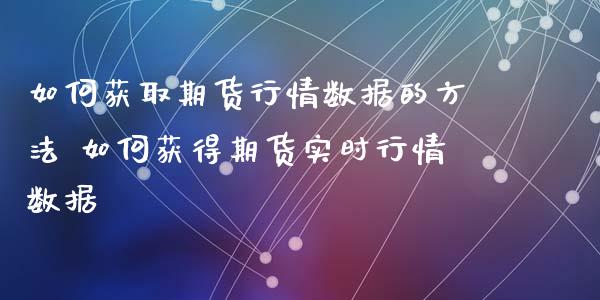 如何获取期货行情数据的方法 如何获得期货实时行情数据_https://www.londai.com_期货投资_第1张