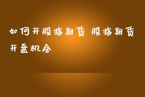 如何开股指期货 股指期货开盘机会_https://www.londai.com_期货投资_第1张