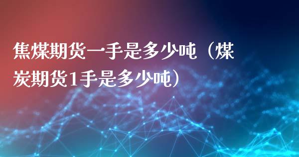 焦煤期货一手是多少吨（煤炭期货1手是多少吨）_https://www.londai.com_期货投资_第1张