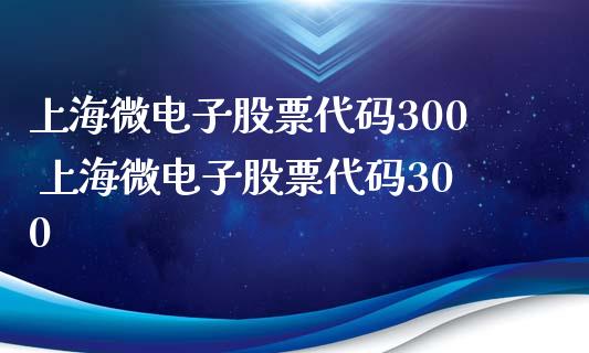 上海微电子股票代码300 上海微电子股票代码300_https://www.londai.com_股票投资_第1张