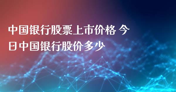 中国银行股票上市价格 今日中国银行股价多少_https://www.londai.com_股票投资_第1张