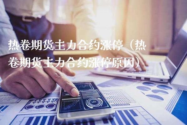 热卷期货主力合约涨停（热卷期货主力合约涨停原因）_https://www.londai.com_期货投资_第1张