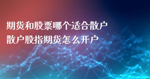 期货和股票哪个适合散户 散户股指期货怎么开户_https://www.londai.com_期货投资_第1张