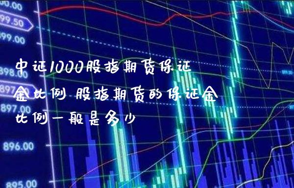 中证1000股指期货保证金比例 股指期货的保证金比例一般是多少_https://www.londai.com_期货投资_第1张