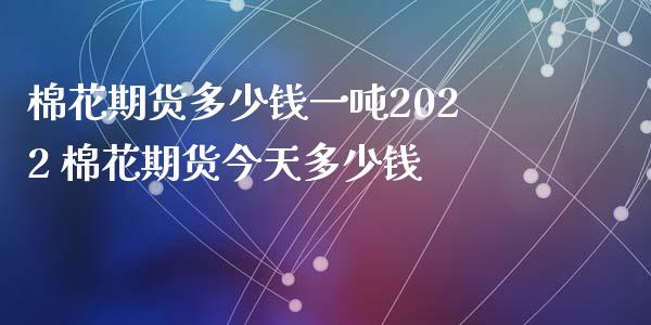 棉花期货多少钱一吨2022 棉花期货今天多少钱_https://www.londai.com_期货投资_第1张