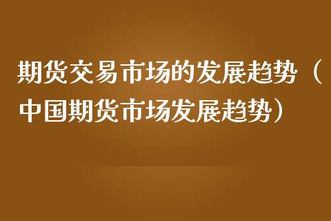 期货交易市场的发展趋势（中国期货市场发展趋势）_https://www.londai.com_期货投资_第1张