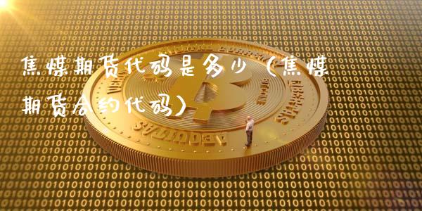 焦煤期货代码是多少（焦煤期货合约代码）_https://www.londai.com_期货投资_第1张