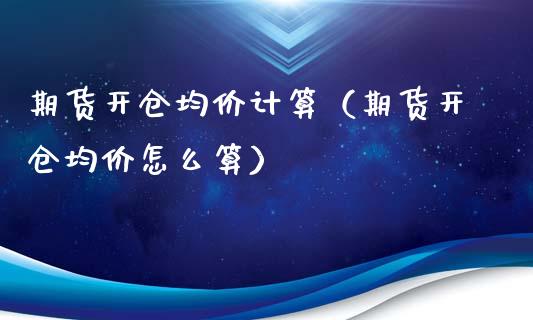 期货开仓均价计算（期货开仓均价怎么算）_https://www.londai.com_期货投资_第1张