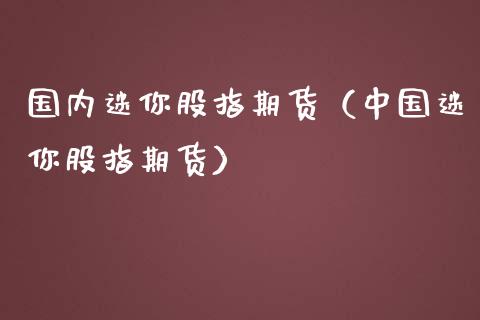 国内迷你股指期货（中国迷你股指期货）_https://www.londai.com_期货投资_第1张