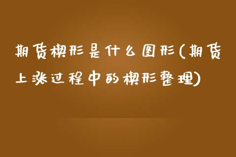 期货楔形是什么图形(期货上涨过程中的楔形整理)_https://www.londai.com_期货投资_第1张