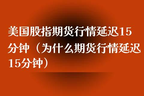 美国股指期货行情延迟15分钟（为什么期货行情延迟15分钟）_https://www.londai.com_期货投资_第1张