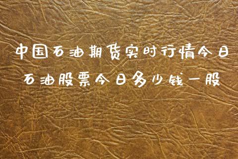 中国石油期货实时行情今日 石油股票今日多少钱一股_https://www.londai.com_期货投资_第1张