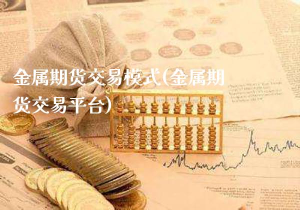 金属期货交易模式(金属期货交易平台)_https://www.londai.com_期货投资_第1张