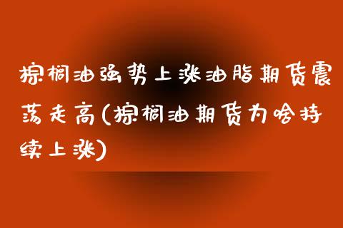 棕榈油强势上涨油脂期货震荡走高(棕榈油期货为啥持续上涨)_https://www.londai.com_理财品种_第1张