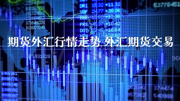 期货外汇行情走势 外汇期货交易_https://www.londai.com_期货投资_第1张