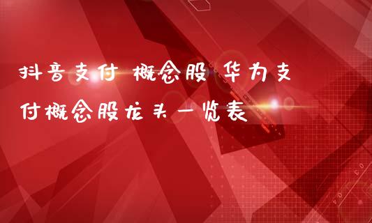 抖音支付 概念股 华为支付概念股龙头一览表_https://www.londai.com_股票投资_第1张