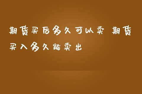 期货买后多久可以卖 期货买入多久能卖出_https://www.londai.com_期货投资_第1张