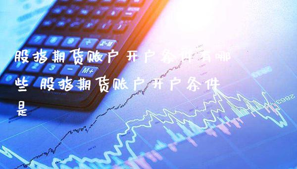 股指期货账户开户条件有哪些 股指期货账户开户条件是_https://www.londai.com_期货投资_第1张